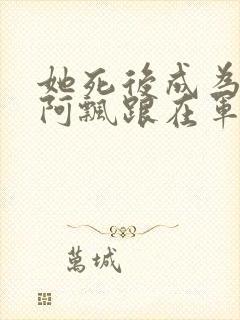 她死后成为一只阿飘跟在军人老公身后