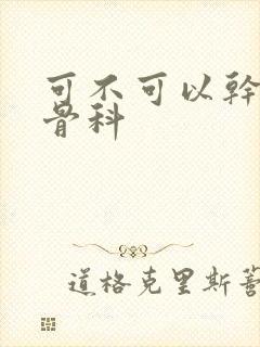 可不可以干湿你骨科