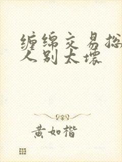 缠绵交易总裁大人别太坏