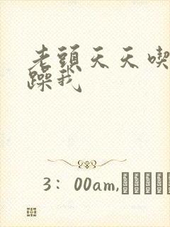 老头天天吃我奶躁我