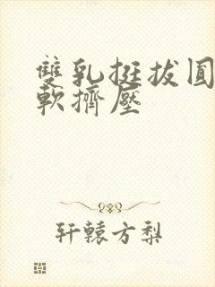 双乳挺拔圆润柔软挤压