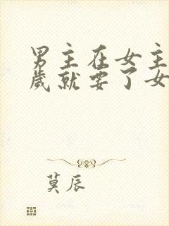 男主在女主十四岁就要了女主
