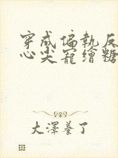 穿成偏执反派的心尖宠绘糖