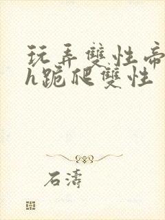 玩弄双性帝王受h跪爬双性