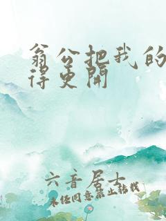 翁公把我的腿分得更开