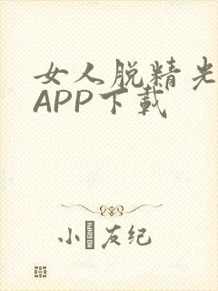 女人脱精光直播APP下载