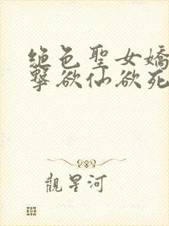 绝色圣女娇喘撞击欲仙欲死