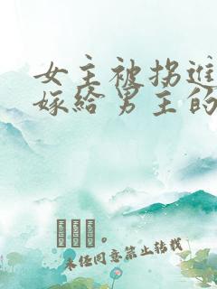 女主被拐进山里嫁给男主的小说