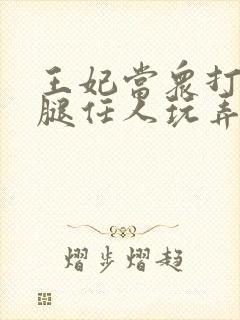 王妃当众打开双腿任人玩弄H