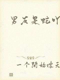 男友是蛇吖小说