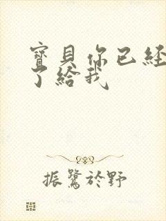 宝贝你已经长大了给我