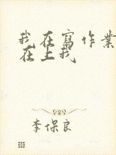 我在写作业叔叔在上我
