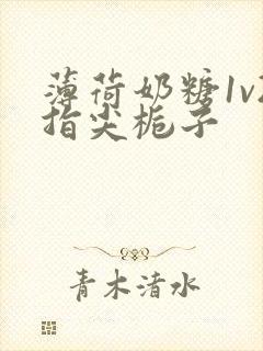 薄荷奶糖1v2指尖栀子