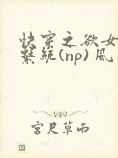 快穿之欲女养成系统(np) 风祈