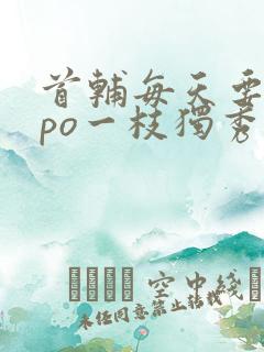 首辅每天要不够po一枝独秀