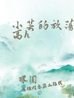 小芸的放荡日记高h