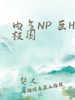 肉多NP 巨H校园
