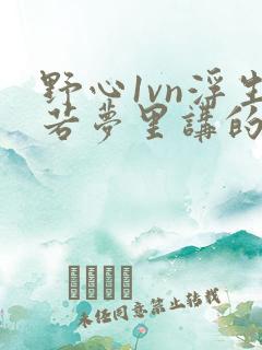 野心1vn浮生若梦里讲的什么