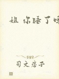 姐 你睡了吗