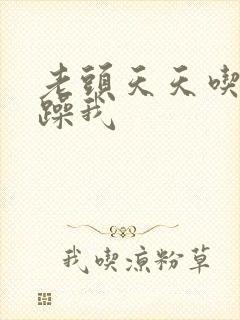 老头天天吃我奶躁我