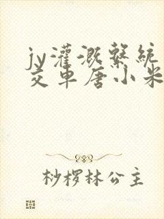 jy灌溉系统公交车唐小米