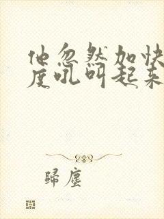 他忽然加快了速度吼叫起来