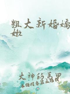 粗大新婚娇妻娇嫩