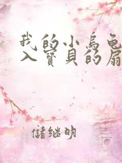 我的小乌龟想进入宝贝的扇贝小说