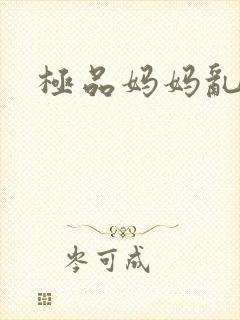 极品妈妈乱小说