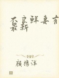 不良鲜妻有点甜最新