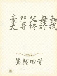 豪门父母和顶流大哥终于找到了我免费