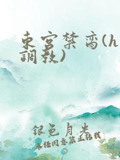 东宫禁脔(h 调教)