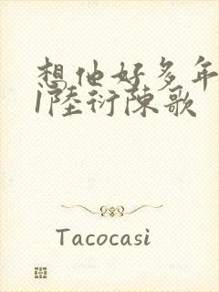 想他好多年1V1陆衍陈歌