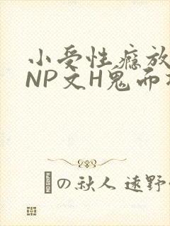 小受性瘾放荡的NP文H鬼面将军