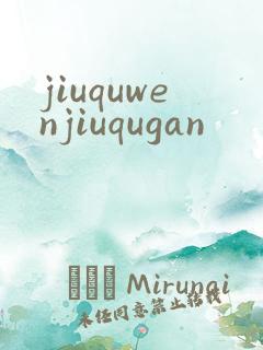 jiuquwenjiuqugan