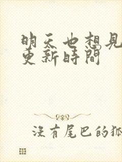 明天也想见到你更新时间