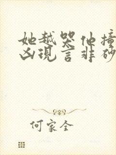 她越哭他撞得越凶现言非砂