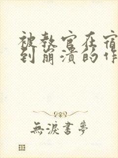 被教官在宿舍C到崩溃的作文迷彩