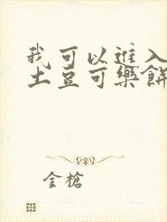 我可以进入你吗土豆可乐饼全文