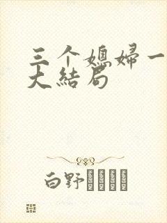 三个媳妇一锅烩大结局