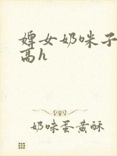 婢女奶咪子真大高h