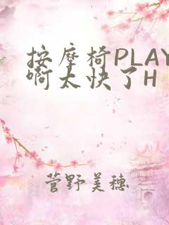 按摩椅PLAY啊太快了H