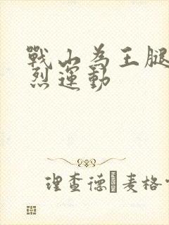 战山为王腿交剧烈运动