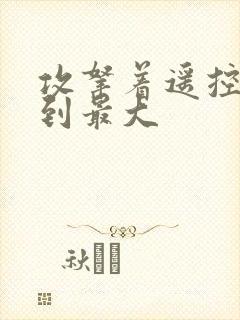 攻拿着遥控器开到最大