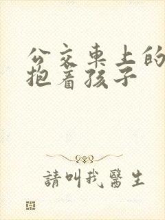 公交车上的诗绵抱着孩子