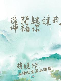 迈开腿让我的坤坤桶你