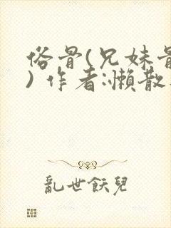 俗骨(兄妹骨科) 作者:懒散蒲公英