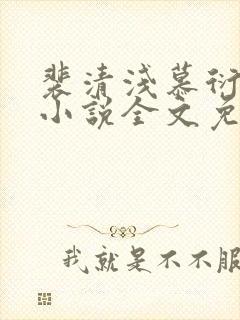 裴清浅慕衍之的小说全文免费阅读