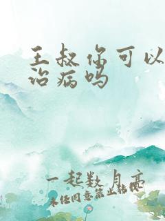 王叔你可以帮我治病吗