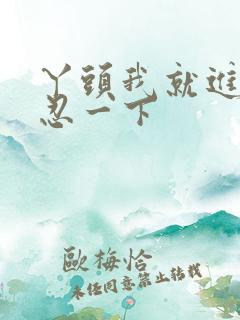 丫头我就进一点忍一下